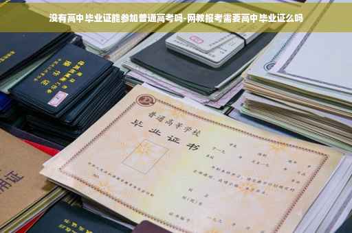 没有高中毕业证能参加普通高考吗-网教报考需要高中毕业证么吗
