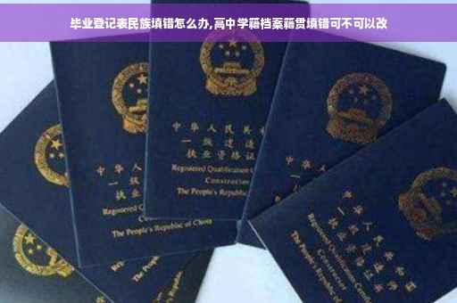 毕业登记表民族填错怎么办,高中学籍档案籍贯填错可不可以改