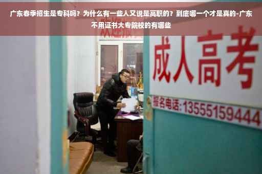 广东春季招生是专科吗？为什么有一些人又说是高职的？到底哪一个才是真的-广东不用证书大专院校的有哪些