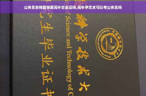 公务员资格复审要高中毕业证吗,高中学艺术可以考公务员吗 公务员资格复审要高中毕业证吗,高中学艺术可以考公务员吗
