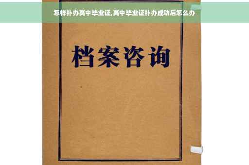 怎样补办高中毕业证,高中毕业证补办成功后怎么办