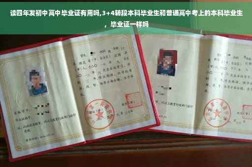 读四年发初中高中毕业证有用吗,3+4转段本科毕业生和普通高中考上的本科毕业生，毕业证一样吗