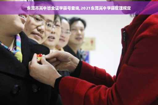 东莞市高中毕业证学籍号查询,2021东莞高中学籍管理规定 东莞市高中毕业证学籍号查询,2021东莞高中学籍管理规定