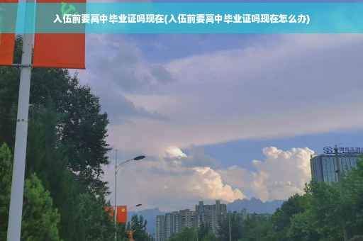 入伍前要高中毕业证吗现在(入伍前要高中毕业证吗现在怎么办)