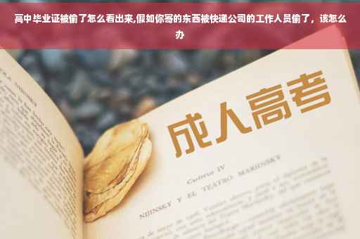 高中毕业证被偷了怎么看出来,假如你寄的东西被快递公司的工作人员偷了，该怎么办