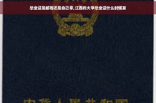 毕业证是邮寄还是自己拿,江西的大学毕业证什么时候发