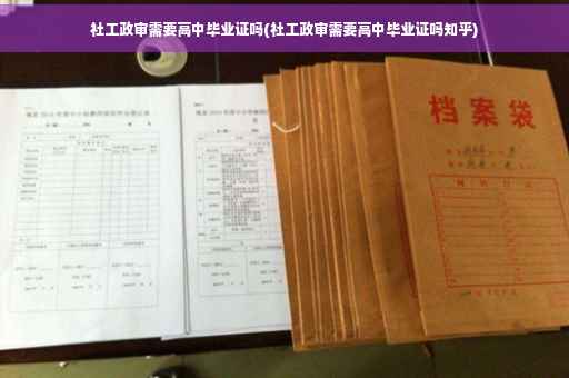 社工政审需要高中毕业证吗(社工政审需要高中毕业证吗知乎)