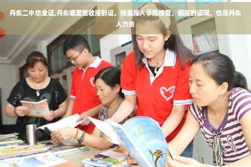 丹东二中毕业证,丹东哪里签收报到证，档案是人事局接受，那报到证呢，也是丹东人力资