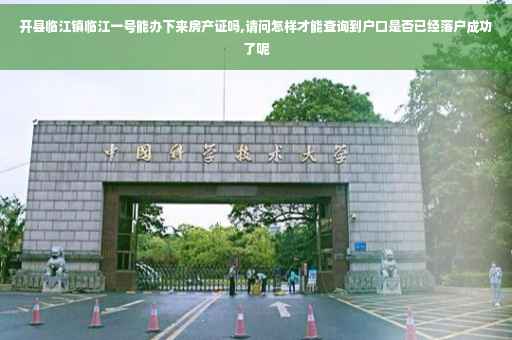 开县临江镇临江一号能办下来房产证吗,请问怎样才能查询到户口是否已经落户成功了呢