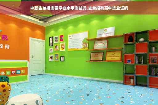 中职生单招需要学业水平测试吗,去单招有高中毕业证吗