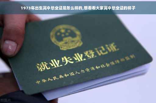 1973年出生高中毕业证是怎么样的,想看看大家高中毕业证的样子