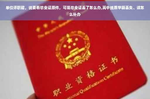 单位评职称,说要看毕业证原件,可是毕业证丢了怎么办,高中纸质学籍丢失、该怎么补办 单位评职称,说要看毕业证原件,可是毕业证丢了怎么办,高中纸质学籍丢失、该怎么补办