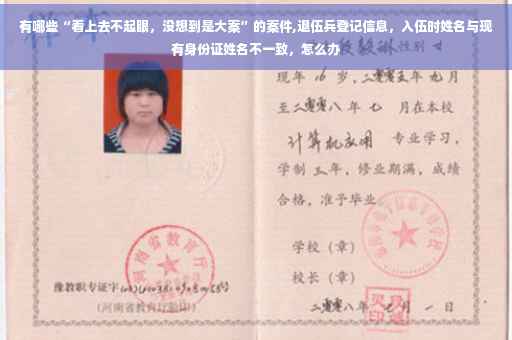 有哪些“看上去不起眼，没想到是大案”的案件,退伍兵登记信息，入伍时姓名与现有身份证姓名不一致，怎么办