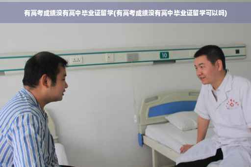 有高考成绩没有高中毕业证留学(有高考成绩没有高中毕业证留学可以吗) 有高考成绩没有高中毕业证留学(有高考成绩没有高中毕业证留学可以吗)