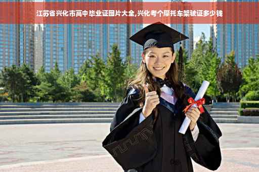 江苏省兴化市高中毕业证图片大全,兴化考个摩托车架驶证多少钱