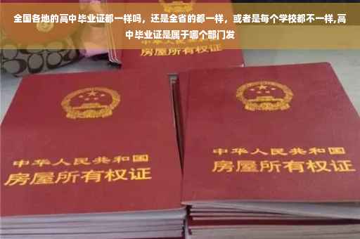 全国各地的高中毕业证都一样吗，还是全省的都一样，或者是每个学校都不一样,高中毕业证是属于哪个部门发