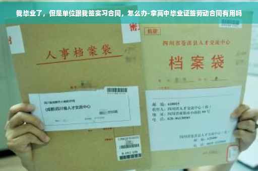 我毕业了，但是单位跟我签实习合同，怎么办-拿高中毕业证签劳动合同有用吗