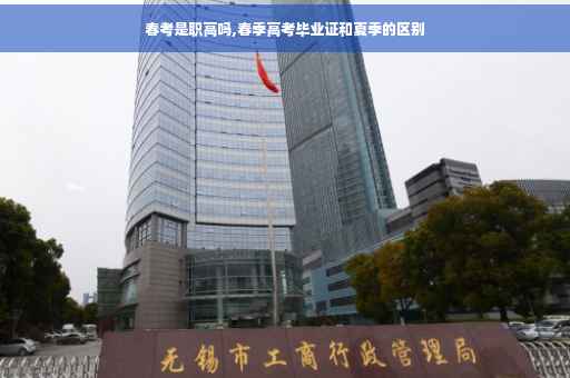 春考是职高吗,春季高考毕业证和夏季的区别