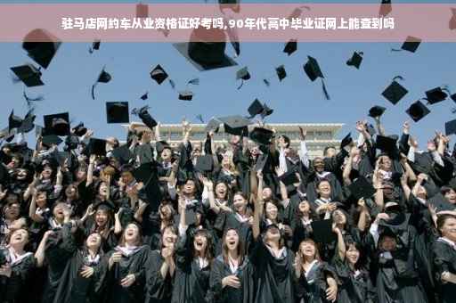 驻马店网约车从业资格证好考吗,90年代高中毕业证网上能查到吗