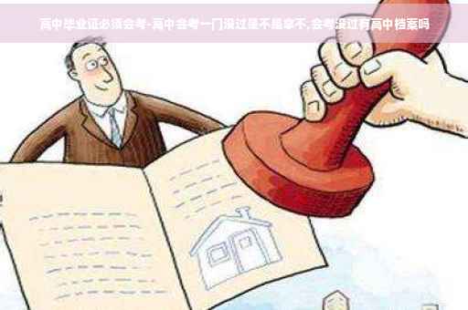 高中毕业证必须会考-高中会考一门没过是不是拿不,会考没过有高中档案吗