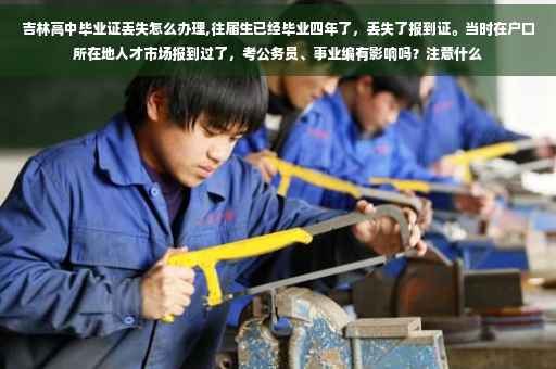 吉林高中毕业证丢失怎么办理,往届生已经毕业四年了，丢失了报到证。当时在户口所在地人才市场报到过了，考公务员、事业编有影响吗？注意什么