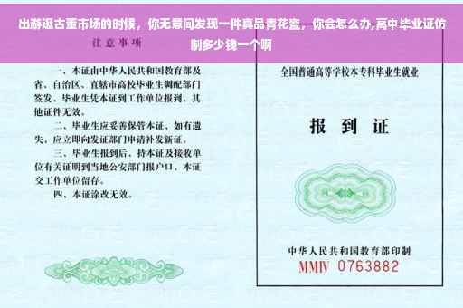 出游逛古董市场的时候，你无意间发现一件真品青花瓷，你会怎么办,高中毕业证仿制多少钱一个啊
