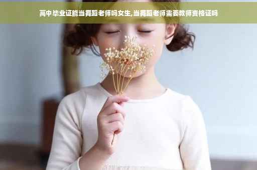 高中毕业证能当舞蹈老师吗女生,当舞蹈老师需要教师资格证吗