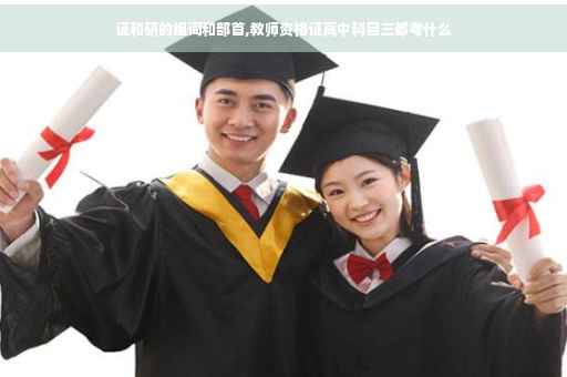 证和研的组词和部首,教师资格证高中科目三都考什么