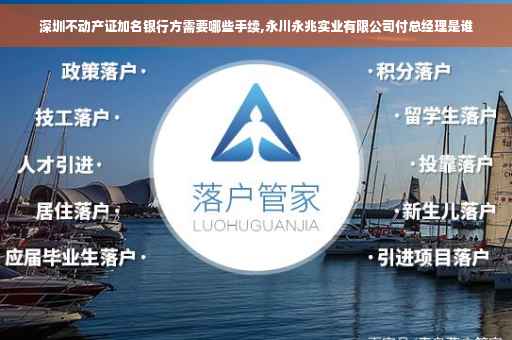 深圳不动产证加名银行方需要哪些手续,永川永兆实业有限公司付总经理是谁
