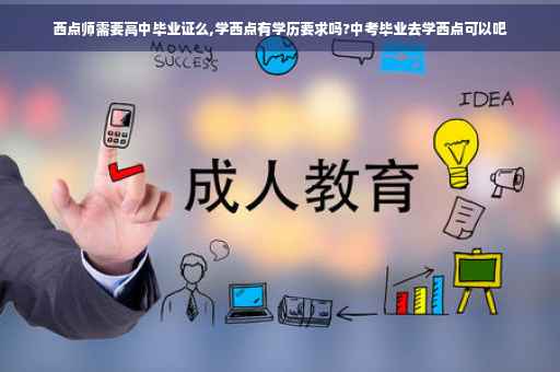 西点师需要高中毕业证么,学西点有学历要求吗?中考毕业去学西点可以吧