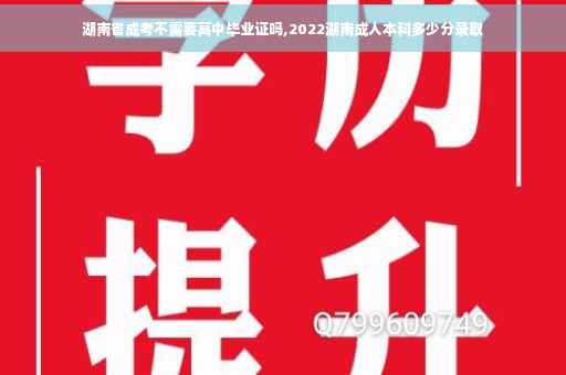 湖南省成考不需要高中毕业证吗,2022湖南成人本科多少分录取