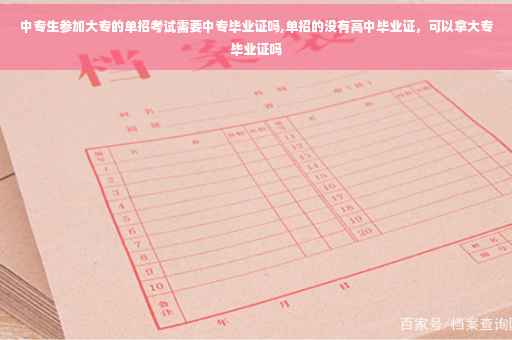 中专生参加大专的单招考试需要中专毕业证吗,单招的没有高中毕业证，可以拿大专毕业证吗