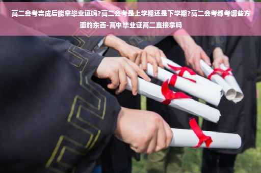 高二会考完成后能拿毕业证吗?高二会考是上学期还是下学期?高二会考都考哪些方面的东西-高中毕业证高二直接拿吗