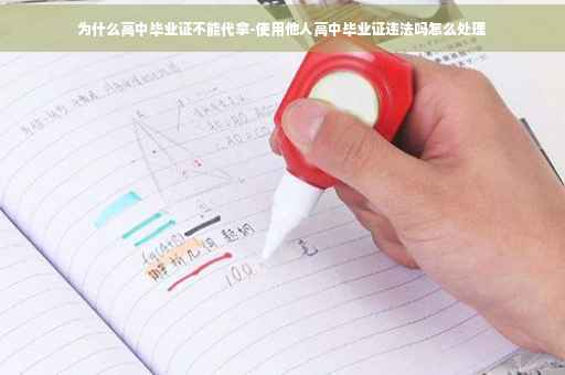 为什么高中毕业证不能代拿-使用他人高中毕业证违法吗怎么处理