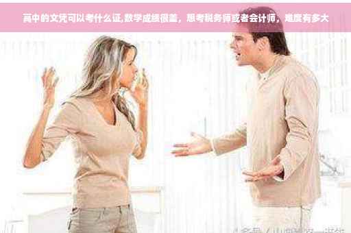 高中的文凭可以考什么证,数学成绩很差，想考税务师或者会计师，难度有多大