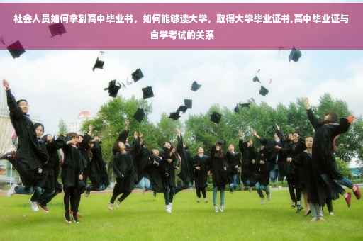 社会人员如何拿到高中毕业书，如何能够读大学，取得大学毕业证书,高中毕业证与自学考试的关系
