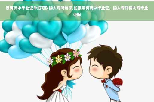 没有高中毕业证单招可以读大专吗知乎,如果没有高中毕业证，读大专能得大专毕业证吗
