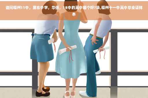 请问福州11中，屏东中学，华侨，18中的高中哪个好?急,福州十一中高中毕业证样本