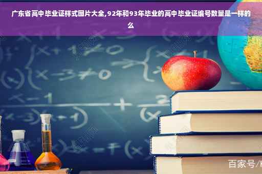 广东省高中毕业证样式图片大全,92年和93年毕业的高中毕业证编号数量是一样的么