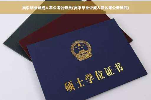 高中毕业证成人怎么考公务员(高中毕业证成人怎么考公务员的)