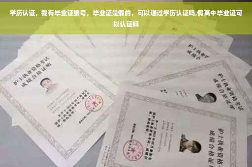 学历认证，我有毕业证编号，毕业证是假的，可以通过学历认证吗,假高中毕业证可以认证吗