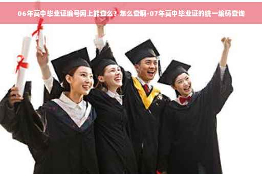 06年高中毕业证编号网上能查么？怎么查啊-07年高中毕业证的统一编码查询