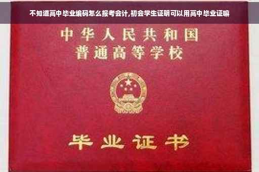 不知道高中毕业编码怎么报考会计,初会学生证明可以用高中毕业证嘛
