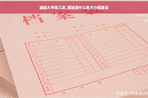 浦城大学是几本,蒲城县什么地方办健康证