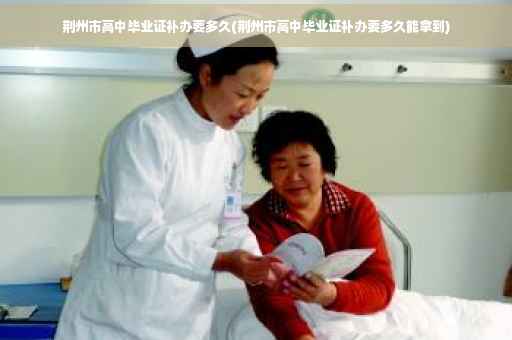 荆州市高中毕业证补办要多久(荆州市高中毕业证补办要多久能拿到)