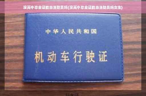 没高中毕业证能当消防员吗(没高中毕业证能当消防员吗女生)
