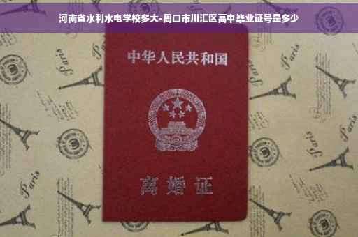 河南省水利水电学校多大-周口市川汇区高中毕业证号是多少