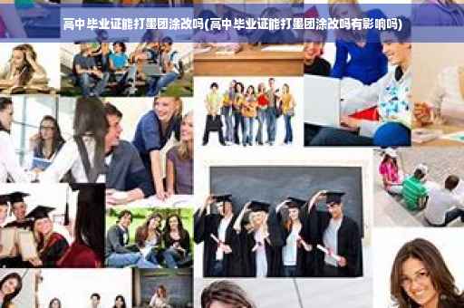 高中毕业证能打墨团涂改吗(高中毕业证能打墨团涂改吗有影响吗)