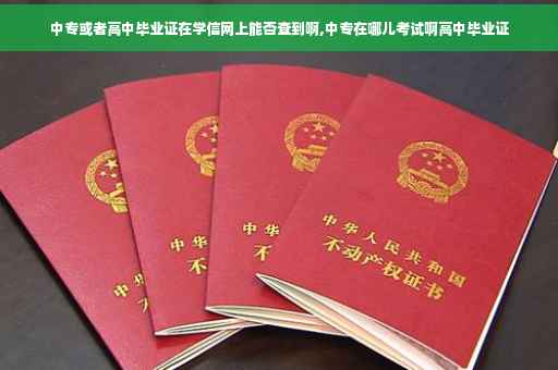 中专或者高中毕业证在学信网上能否查到啊,中专在哪儿考试啊高中毕业证