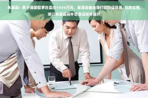 永嘉县：男子灌装假茅台卖出1959万元，甚至自编自导打假以证品质, 你怎么看,浙江永嘉县高中毕业证样本图片